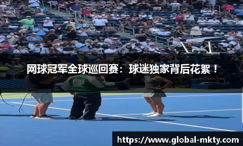 网球冠军全球巡回赛：球迷独家背后花絮 !