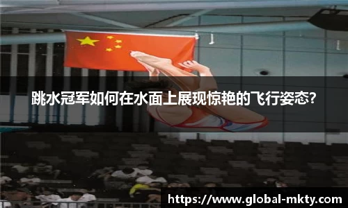 跳水冠军如何在水面上展现惊艳的飞行姿态？