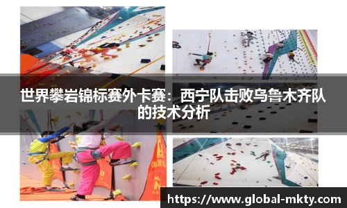 世界攀岩锦标赛外卡赛：西宁队击败乌鲁木齐队的技术分析