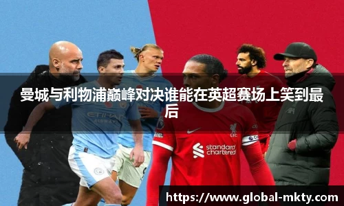 曼城与利物浦巅峰对决谁能在英超赛场上笑到最后